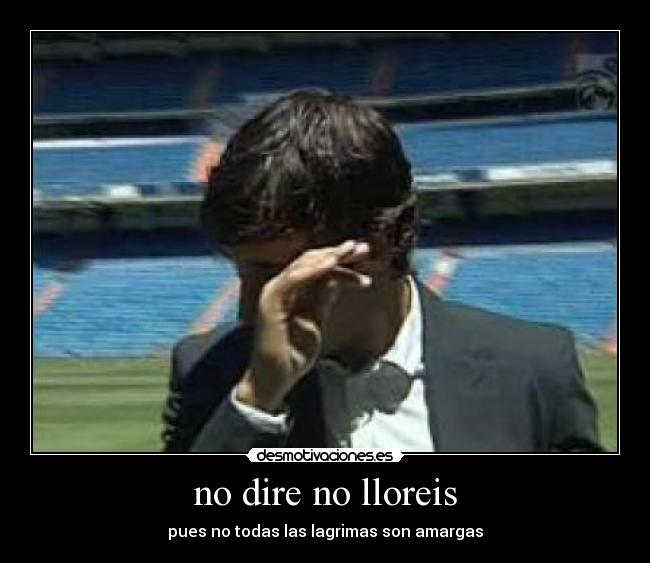 no dire no lloreis - pues no todas las lagrimas son amargas