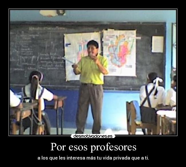 Por esos profesores - a los que les interesa más tu vida privada que a ti.