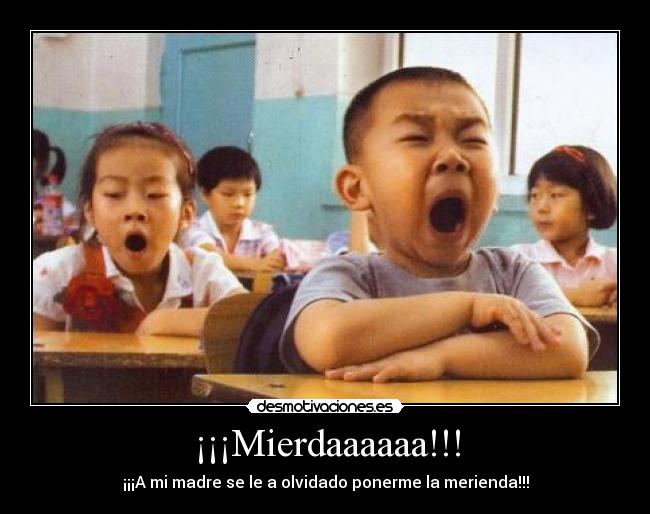 ¡¡¡Mierdaaaaaa!!! - ¡¡¡A mi madre se le a olvidado ponerme la merienda!!!