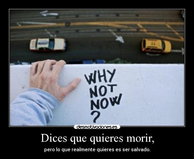 Dices que quieres morir, -