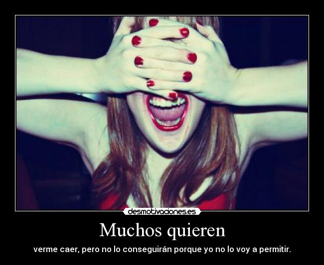 Muchos quieren - verme caer, pero no lo conseguirán porque yo no lo voy a permitir.