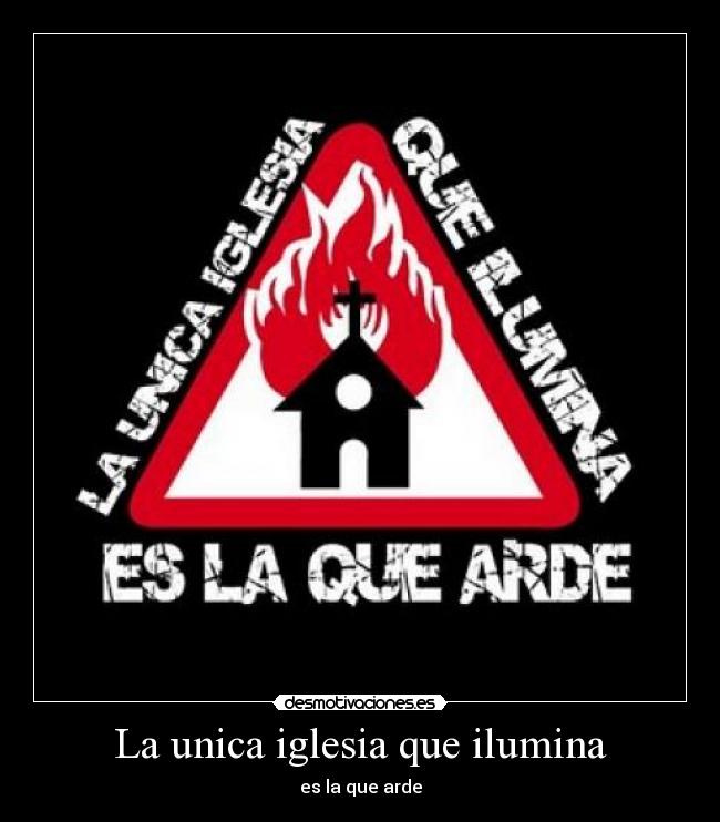 La unica iglesia que ilumina - es la que arde
