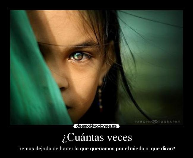 ¿Cuántas veces - hemos dejado de hacer lo que queríamos por el miedo al qué dirán?