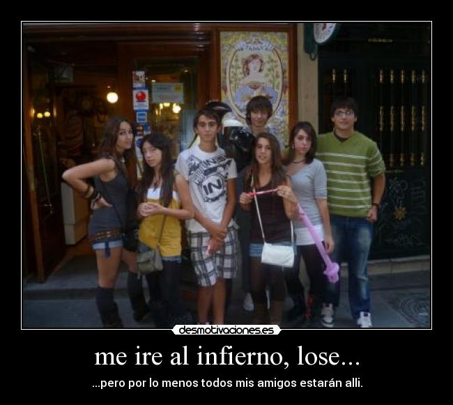 me ire al infierno, lose... - ...pero por lo menos todos mis amigos estarán alli.