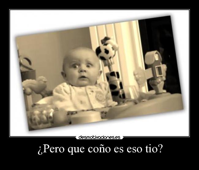 ¿Pero que coño es eso tio? - 