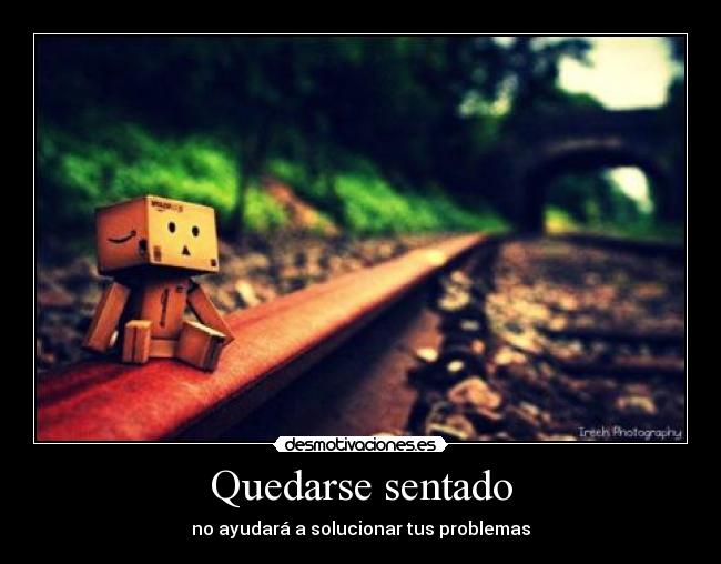 Quedarse sentado - no ayudará a solucionar tus problemas