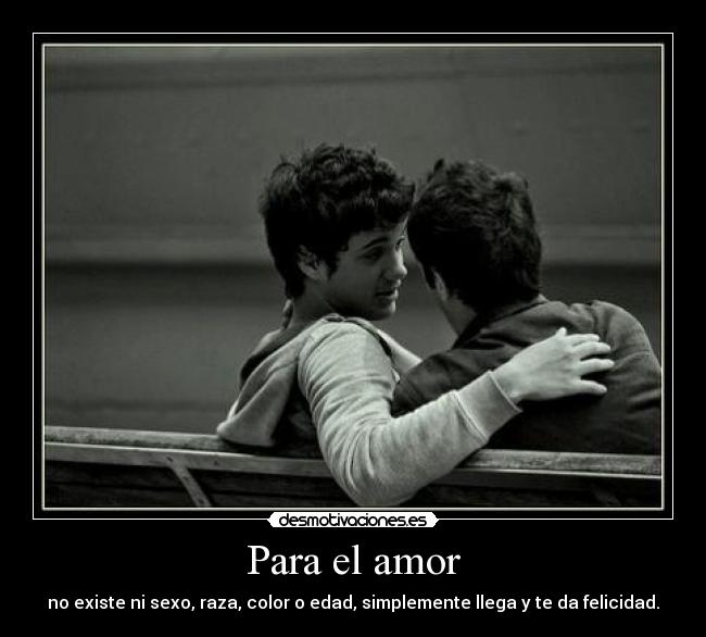 Para el amor - no existe ni sexo, raza, color o edad, simplemente llega y te da felicidad.