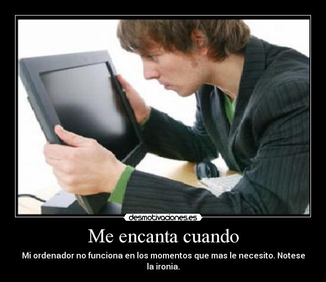 Me encanta cuando - Mi ordenador no funciona en los momentos que mas le necesito. Notese la ironia.