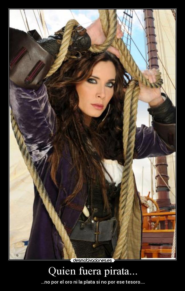 Quien fuera pirata... - ...no por el oro ni la plata si no por ese tesoro....