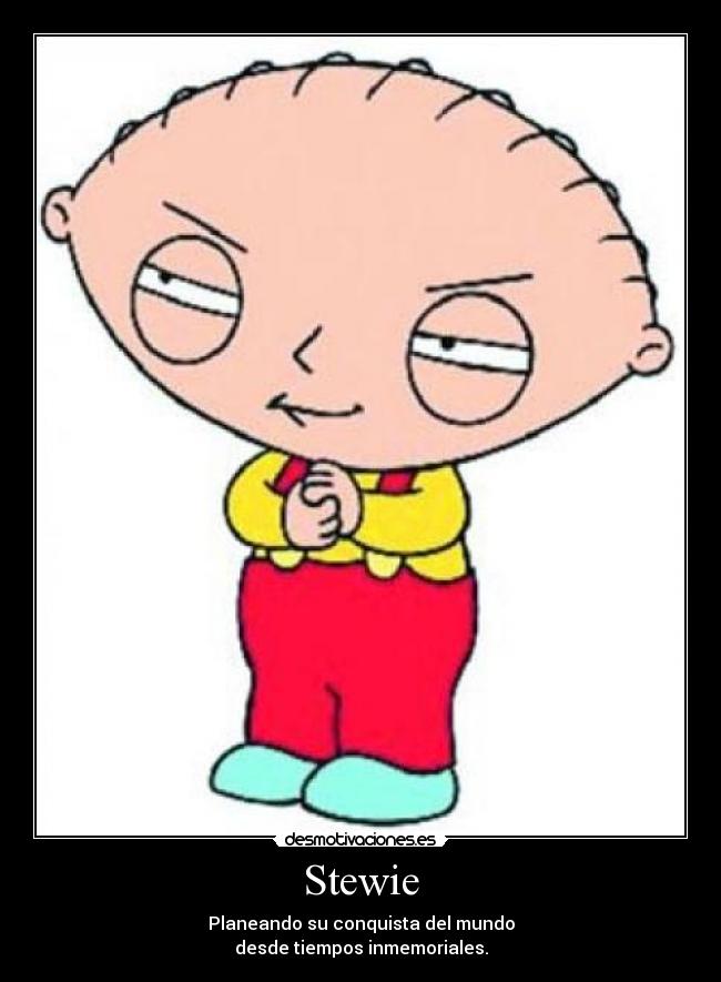 Stewie - Planeando su conquista del mundo
desde tiempos inmemoriales.