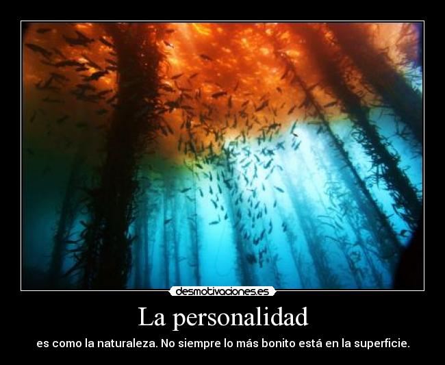 La personalidad - es como la naturaleza. No siempre lo más bonito está en la superficie.