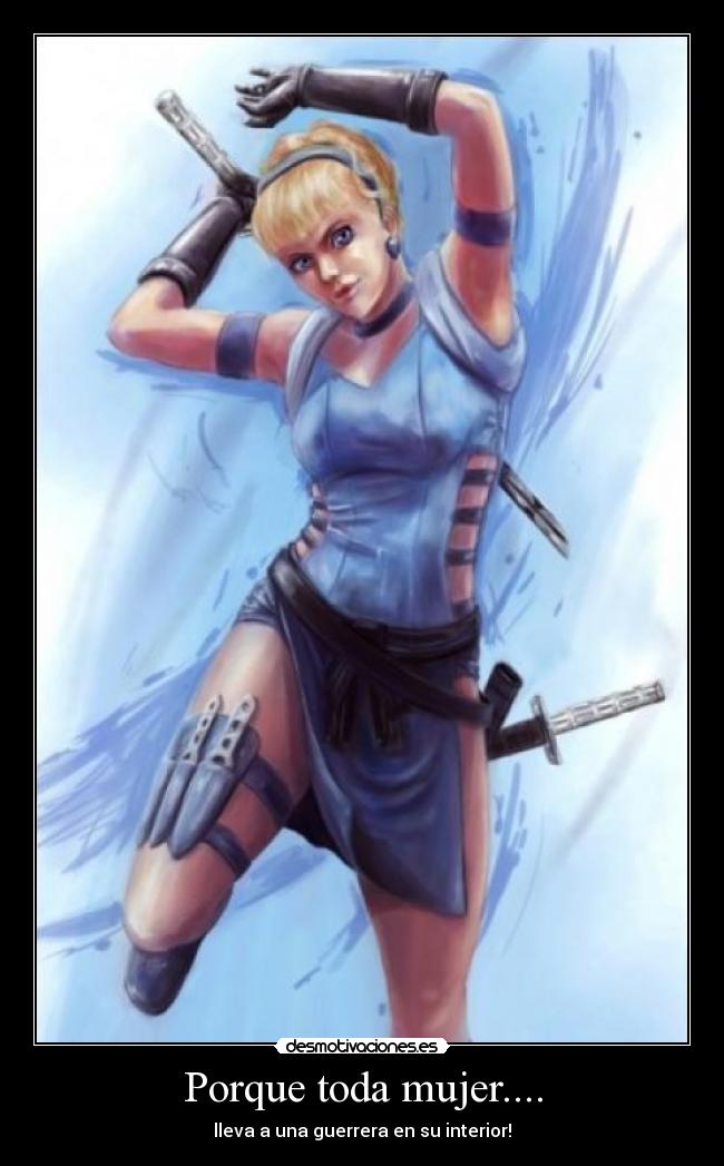 Porque toda mujer.... - lleva a una guerrera en su interior!