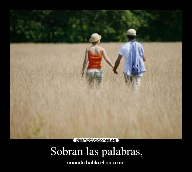 Sobran las palabras, - cuando habla el corazón.
