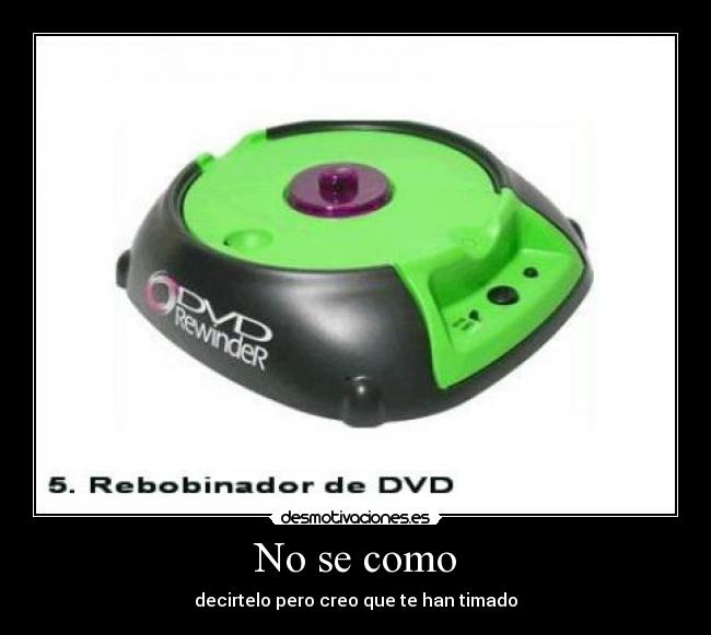 No se como - decirtelo pero creo que te han timado