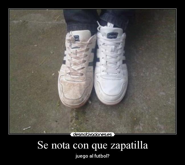 Se nota con que zapatilla - juego al futbol?