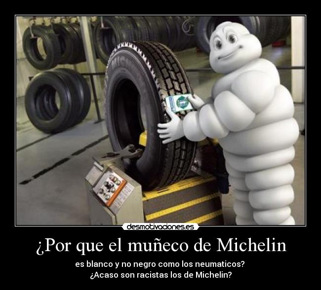 ¿Por que el muñeco de Michelin - es blanco y no negro como los neumaticos?
¿Acaso son racistas los de Michelin?