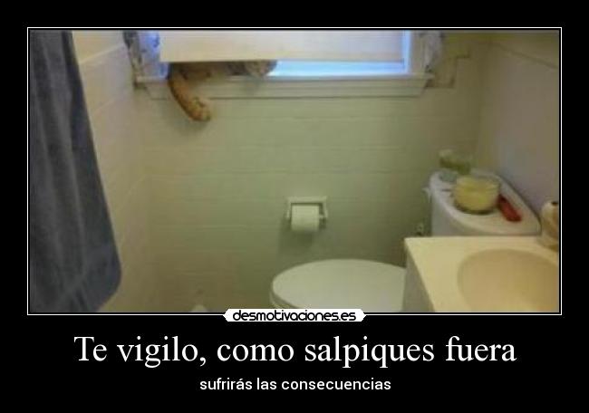 Te vigilo, como salpiques fuera -