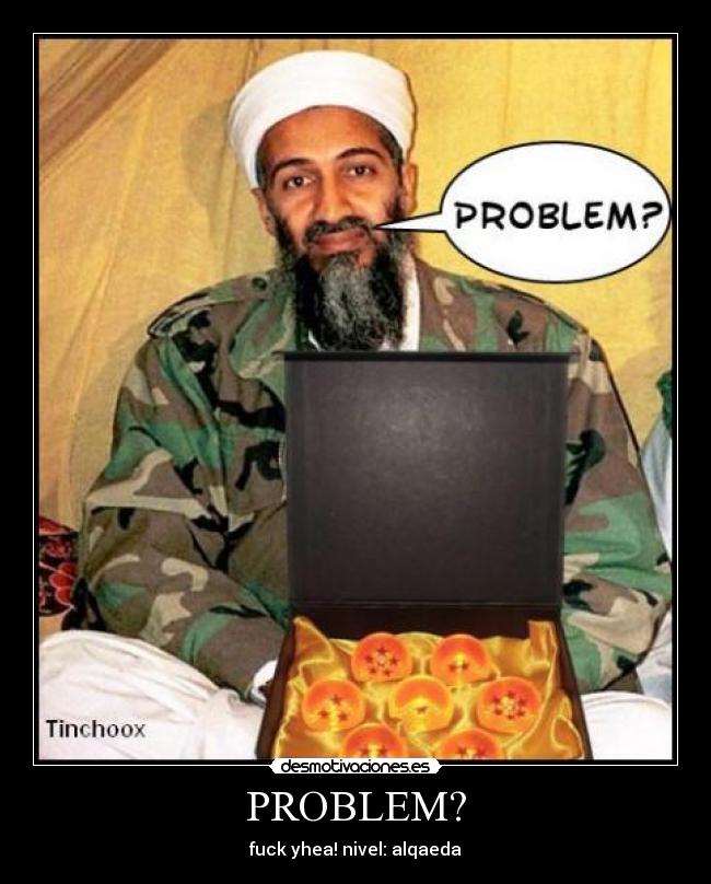 PROBLEM? - fuck yhea! nivel: alqaeda