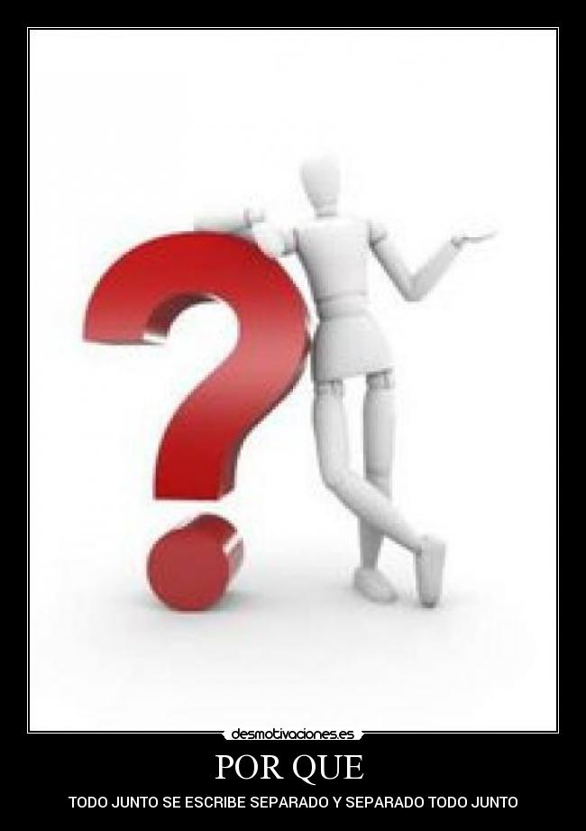 POR QUE  - TODO JUNTO SE ESCRIBE SEPARADO Y SEPARADO TODO JUNTO