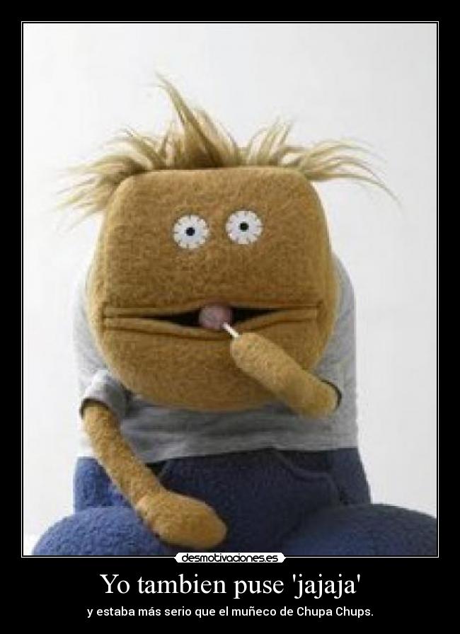 Yo tambien puse jajaja - y estaba más serio que el muñeco de Chupa Chups.