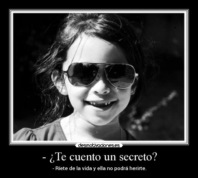 - ¿Te cuento un secreto? - - Ríete de la vida y ella no podrá herirte.