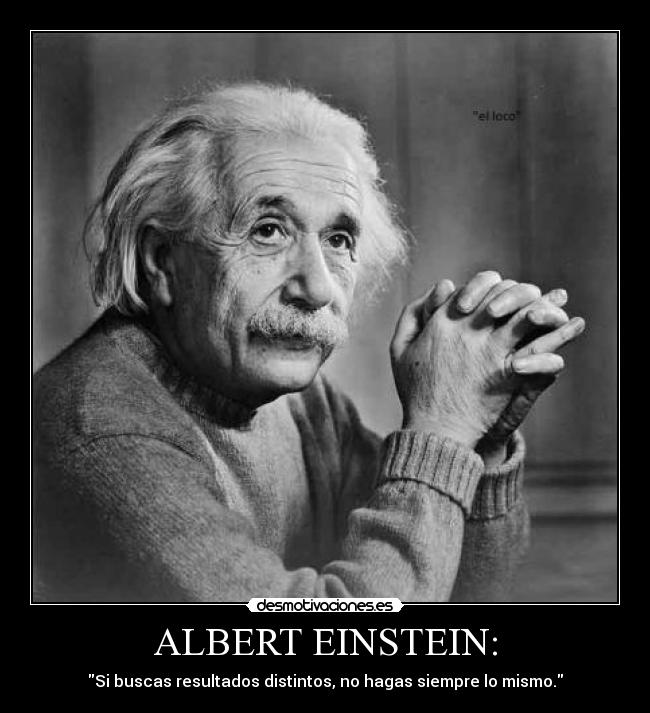 ALBERT EINSTEIN: - Si buscas resultados distintos, no hagas siempre lo mismo.