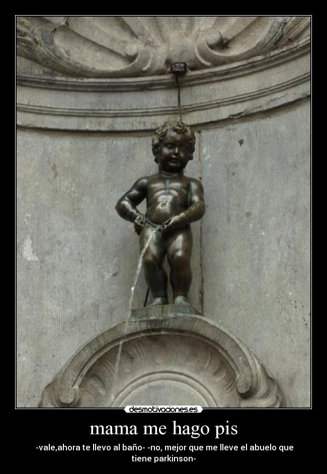 mama me hago pis - -vale,ahora te llevo al baño- -no, mejor que me lleve el abuelo que tiene parkinson-