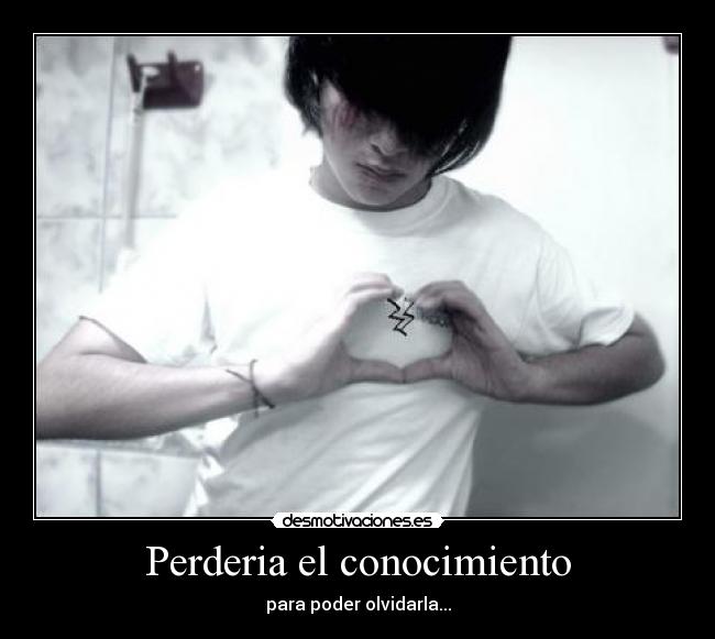 Perderia el conocimiento - para poder olvidarla...