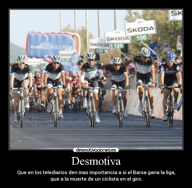 Desmotiva - Que en los telediarios den mas importancia a si el Barsa gana la liga,
que a la muerte de un ciclista en el giro.