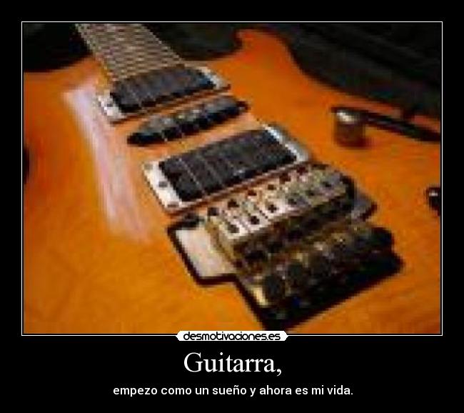 Guitarra, - empezo como un sueño y ahora es mi vida.