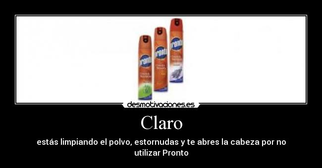 Claro - estás limpiando el polvo, estornudas y te abres la cabeza por no utilizar Pronto