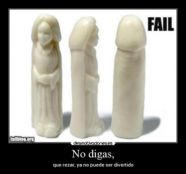 No digas, - que rezar, ya no puede ser divertido