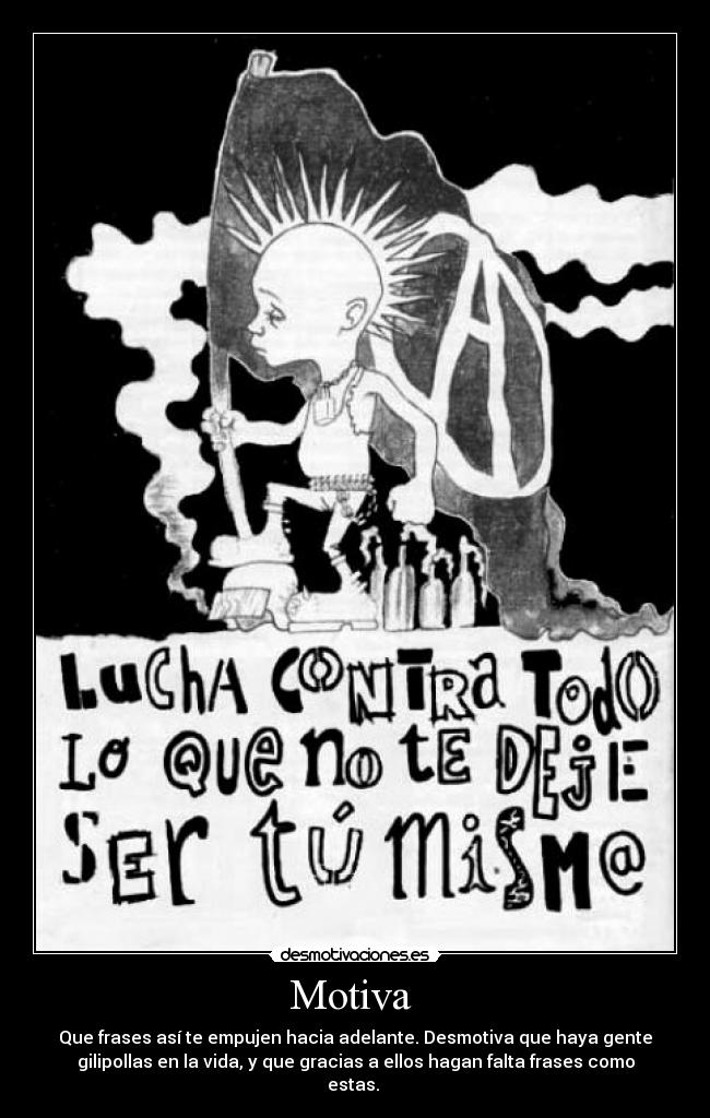 Motiva  - Que frases así te empujen hacia adelante. Desmotiva que haya gente
gilipollas en la vida, y que gracias a ellos hagan falta frases como
estas. 