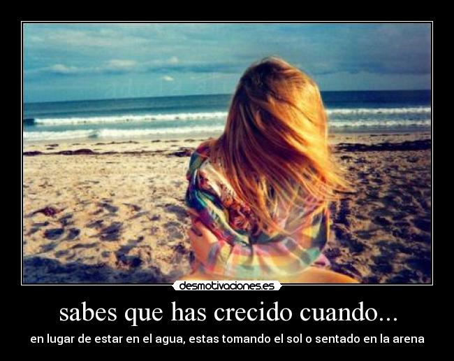 sabes que has crecido cuando... - en lugar de estar en el agua, estas tomando el sol o sentado en la arena