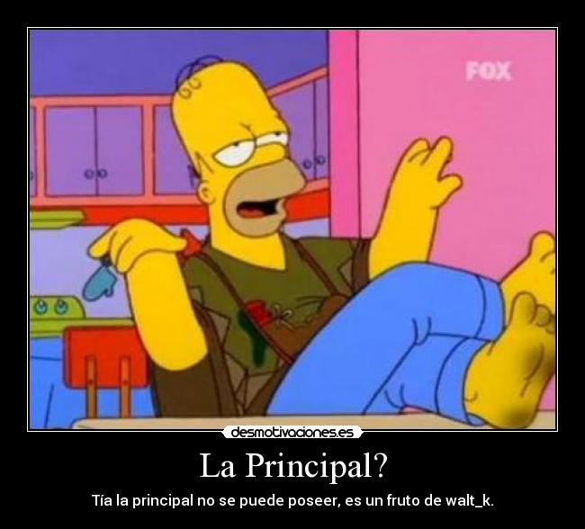 La Principal? - Tía la principal no se puede poseer, es un fruto de walt_k.