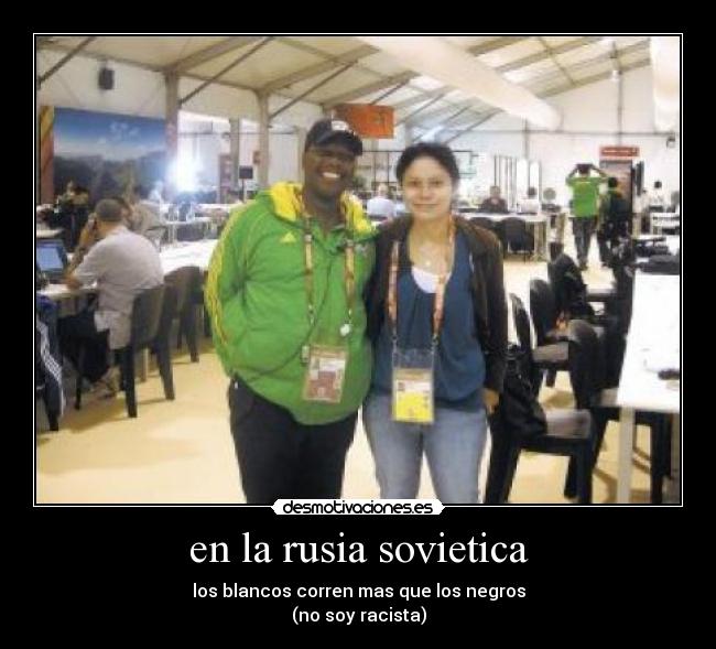 en la rusia sovietica - los blancos corren mas que los negros
(no soy racista)