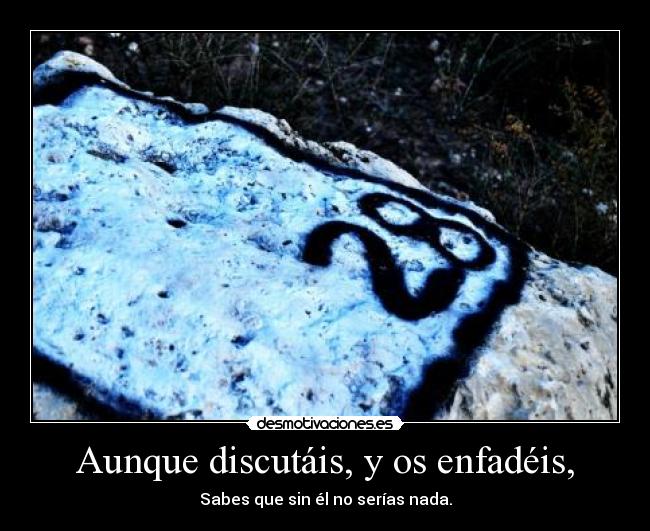 Aunque discutáis, y os enfadéis, -