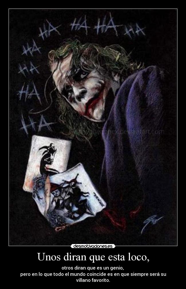 Unos diran que esta loco, - otros diran que es un genio, 
pero en lo que todo el mundo coincide es en que siempre será su villano favorito.