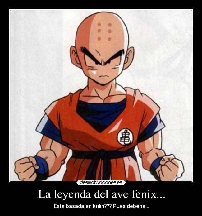 La leyenda del ave fenix... - Esta basada en krilin??? Pues deberia...