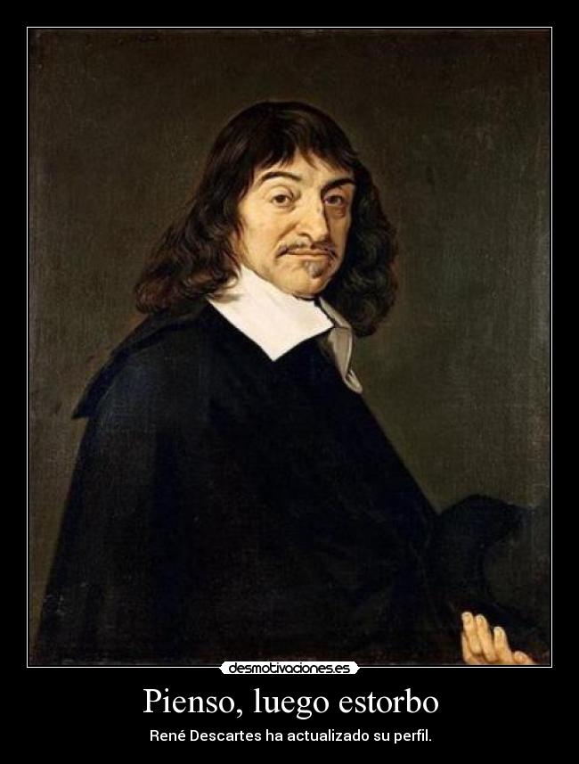 Pienso, luego estorbo - René Descartes ha actualizado su perfil.