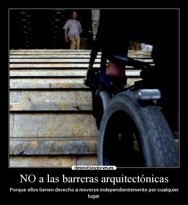 NO a las barreras arquitectónicas - Porque ellos tienen derecho a moverse independientemente por cualquier lugar 