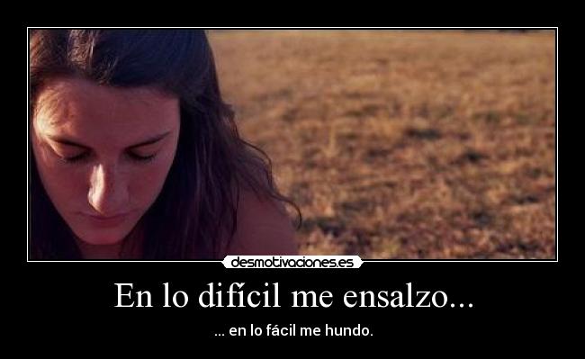 En lo difícil me ensalzo... - ... en lo fácil me hundo.