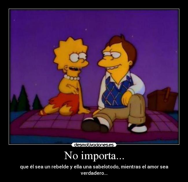 No importa... - que él sea un rebelde y ella una sabelotodo, mientras el amor sea verdadero...