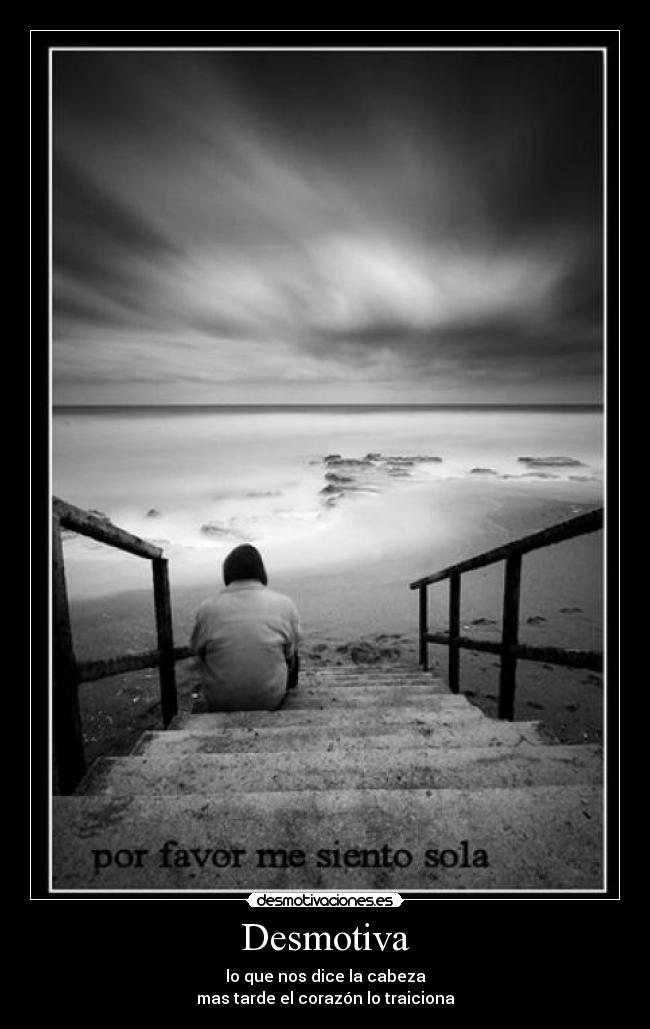 Desmotiva - lo que nos dice la cabeza
mas tarde el corazón lo traiciona