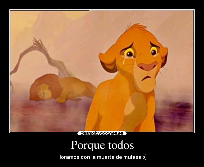 Porque todos - lloramos con la muerte de mufasa :(
