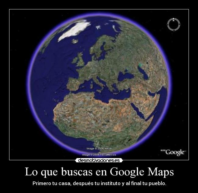 Lo que buscas en Google Maps - Primero tu casa, después tu instituto y al final tu pueblo.