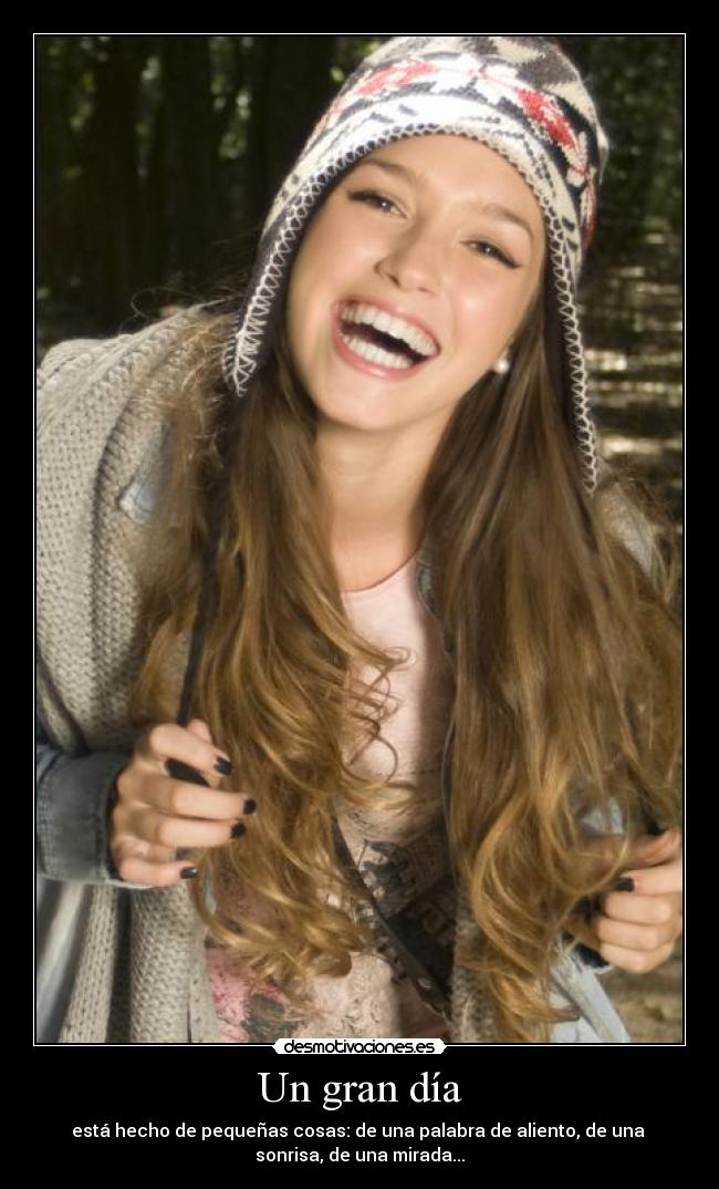 Un gran día - está hecho de pequeñas cosas: de una palabra de aliento, de una
sonrisa, de una mirada...