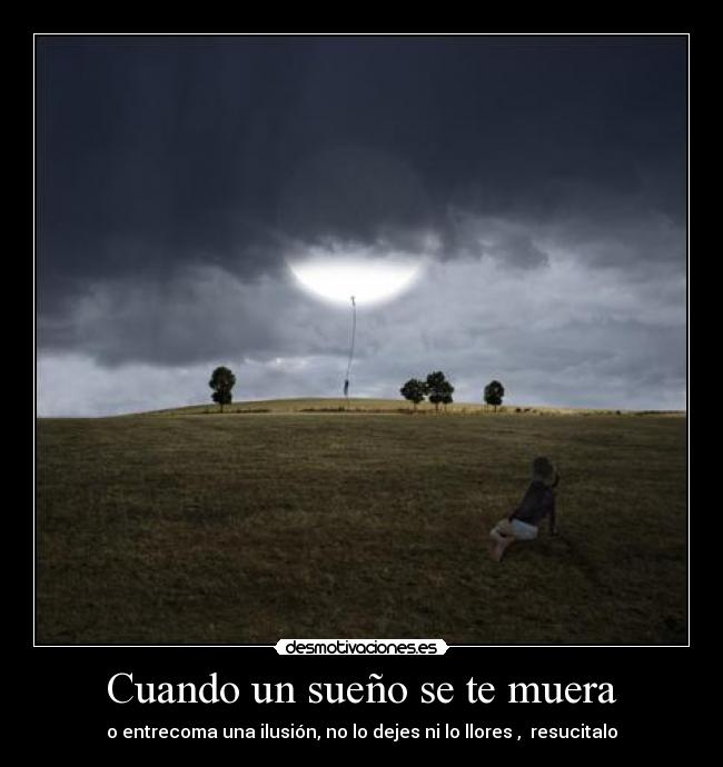 Cuando un sueño se te muera - o entrecoma una ilusión, no lo dejes ni lo llores ,  resucitalo