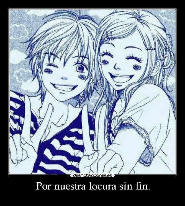 Por nuestra locura sin fin. -