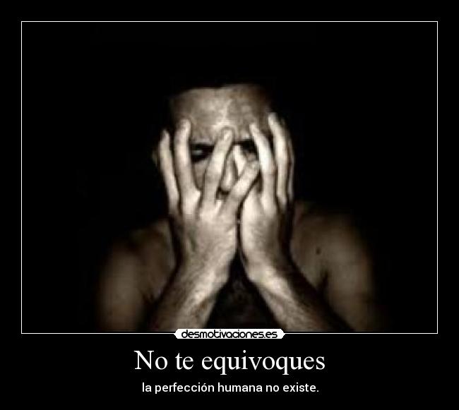 No te equivoques - la perfección humana no existe.